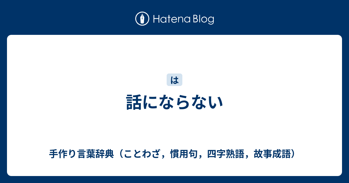 話にならない 手作り言葉辞典 ことわざ 慣用句 四字熟語 故事成語