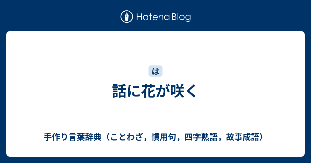 話に花が咲く 手作り言葉辞典 ことわざ 慣用句 四字熟語 故事成語