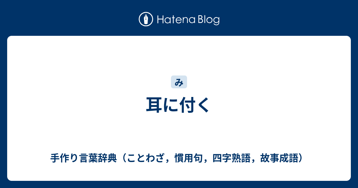 耳に付く 手作り言葉辞典 ことわざ 慣用句 四字熟語 故事成語