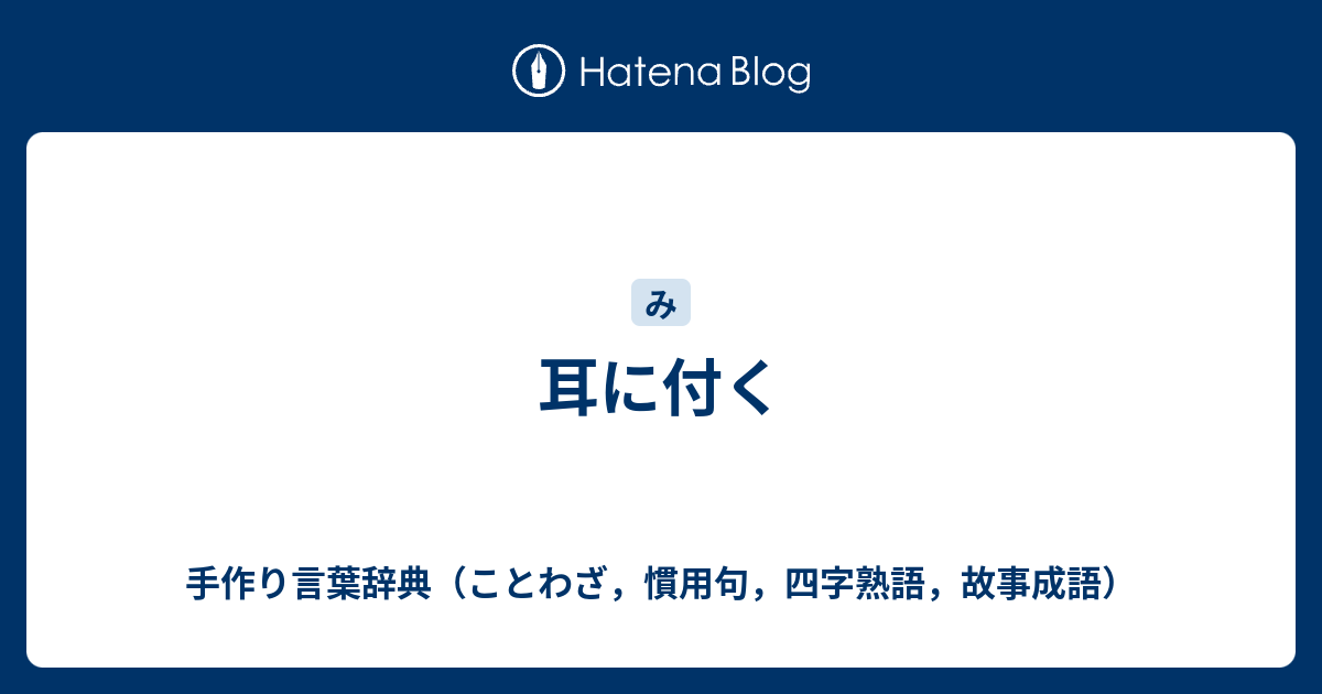 耳に付く - 手作り言葉辞典（ことわざ，慣用句，四字熟語，故事成語）