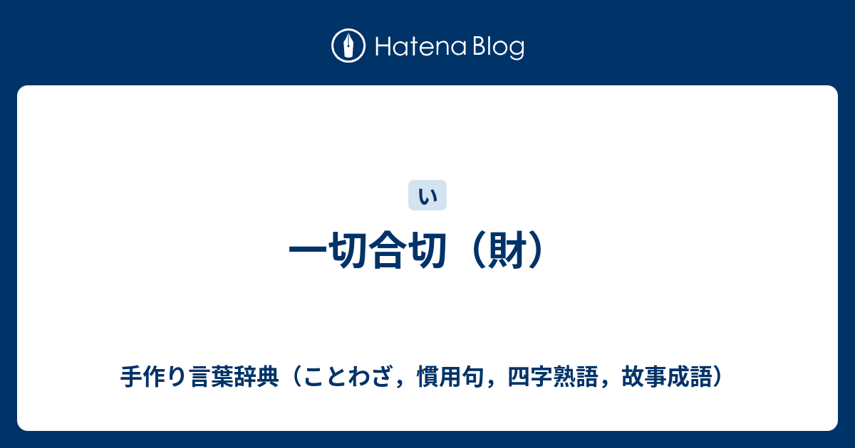 B 一切合切 財 手作り言葉辞典 ことわざ 慣用句 四字熟語 故事成語