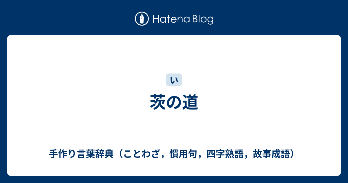 茨の道 手作り言葉辞典 ことわざ 慣用句 四字熟語 故事成語