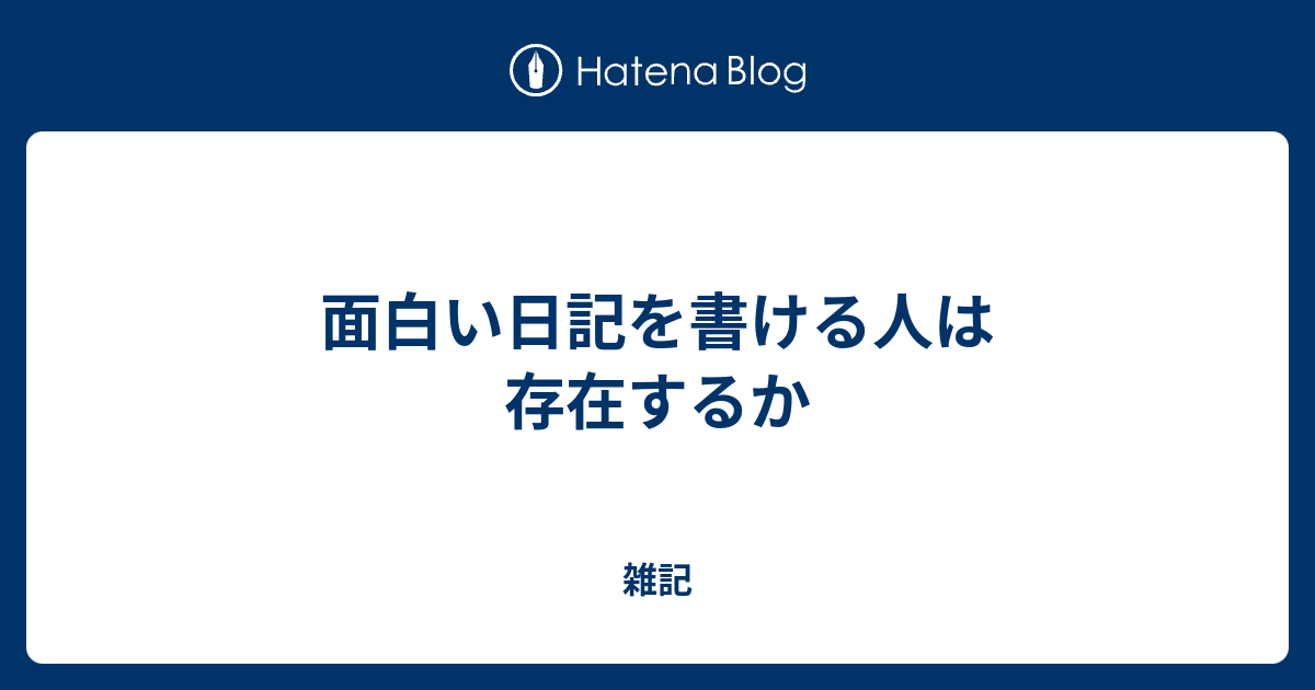 面白い日記を書ける人は存在するか 雑記