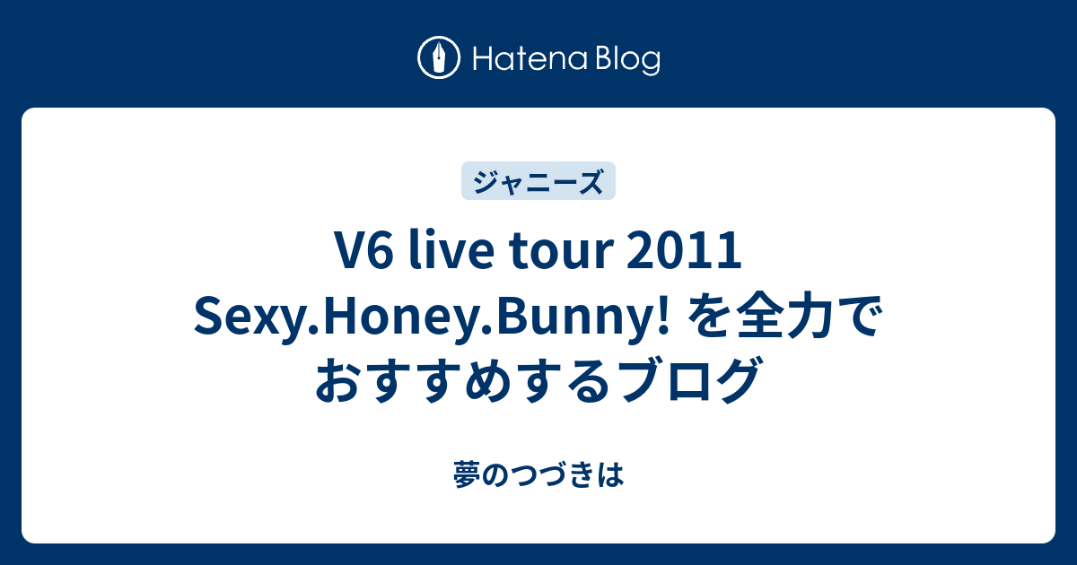 V6 Live Tour 11 Sexy Honey Bunny を全力でおすすめするブログ 夢のつづきは