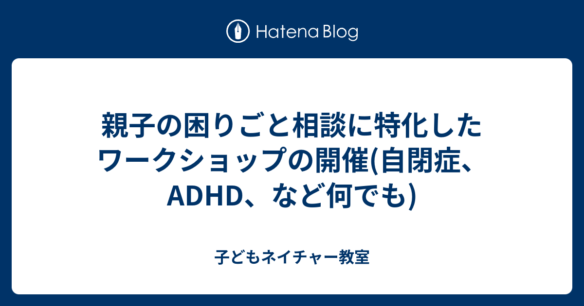 親子の困りごと相談に特化したワークショップの開催 自閉症、adhd、など何でも 子どもネイチャー教室