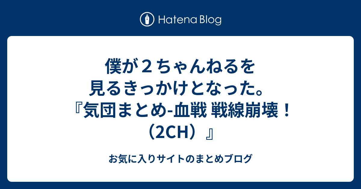 僕が２ちゃんねるを見るきっかけとなった 気団まとめ 血戦 戦線崩壊 2ch お気に入りサイトのまとめブログ