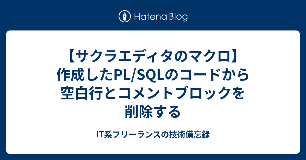 サクラエディタのマクロ 作成したpl Sqlのコードから空白行とコメントブロックを削除する It系フリーランスの技術備忘録