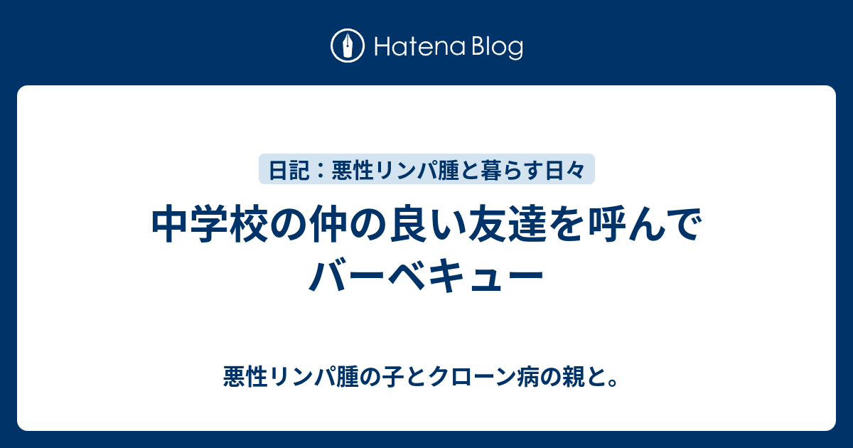 中学校の仲の良い友達を呼んでバーベキュー 悪性リンパ腫の子とクローン病の親と