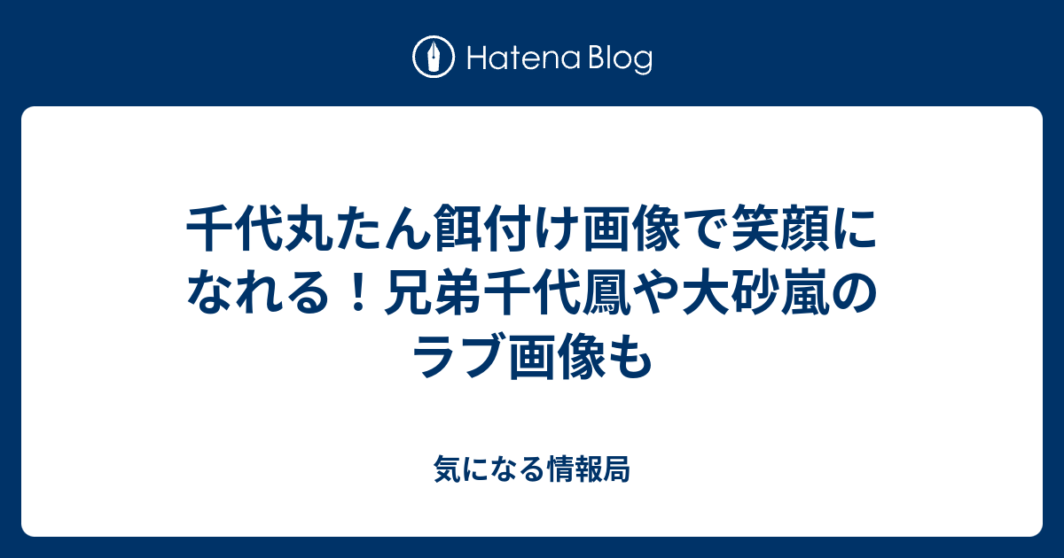 千代丸たん餌付け画像で笑顔になれる 兄弟千代鳳や大砂嵐のラブ画像も 気になる情報局