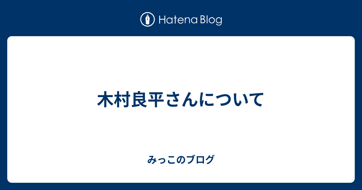 木村良平さんについて みっこのブログ