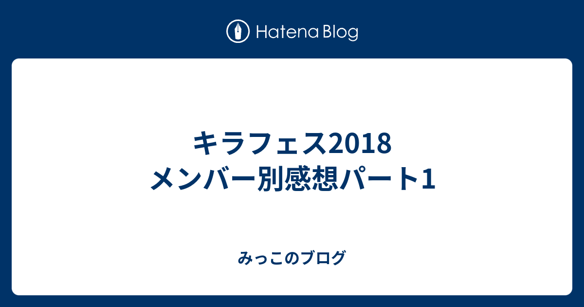 キラフェス18 メンバー別感想パート1 みっこのブログ