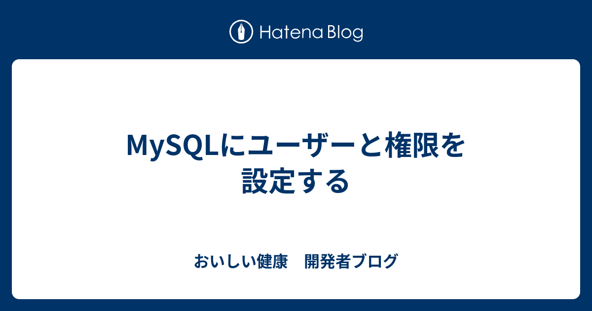 Mysqlにユーザーと権限を設定する おいしい健康 開発者ブログ