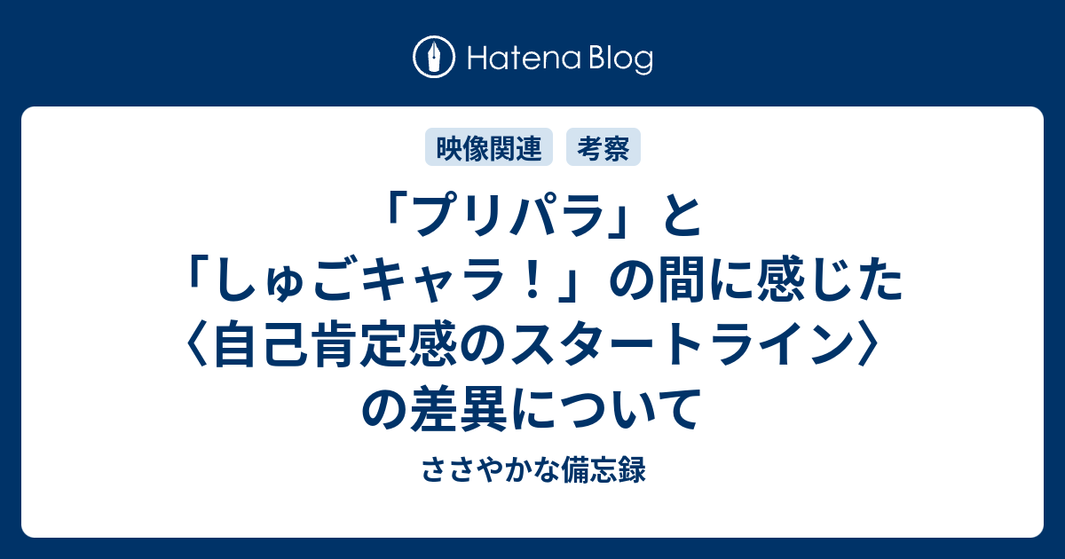 プリパラ と しゅごキャラ の間に感じた 自己肯定感のスタートライン の差異について ささやかな備忘録