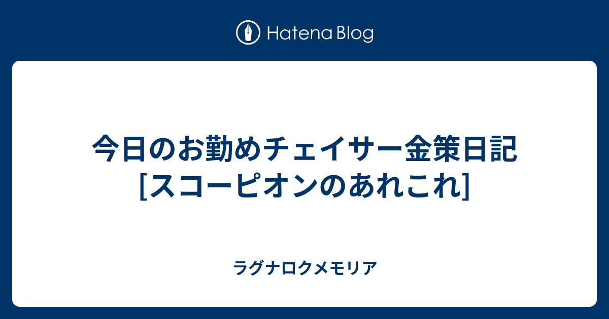 今日のお勤めチェイサー金策日記 スコーピオンのあれこれ ラグナロクメモリア