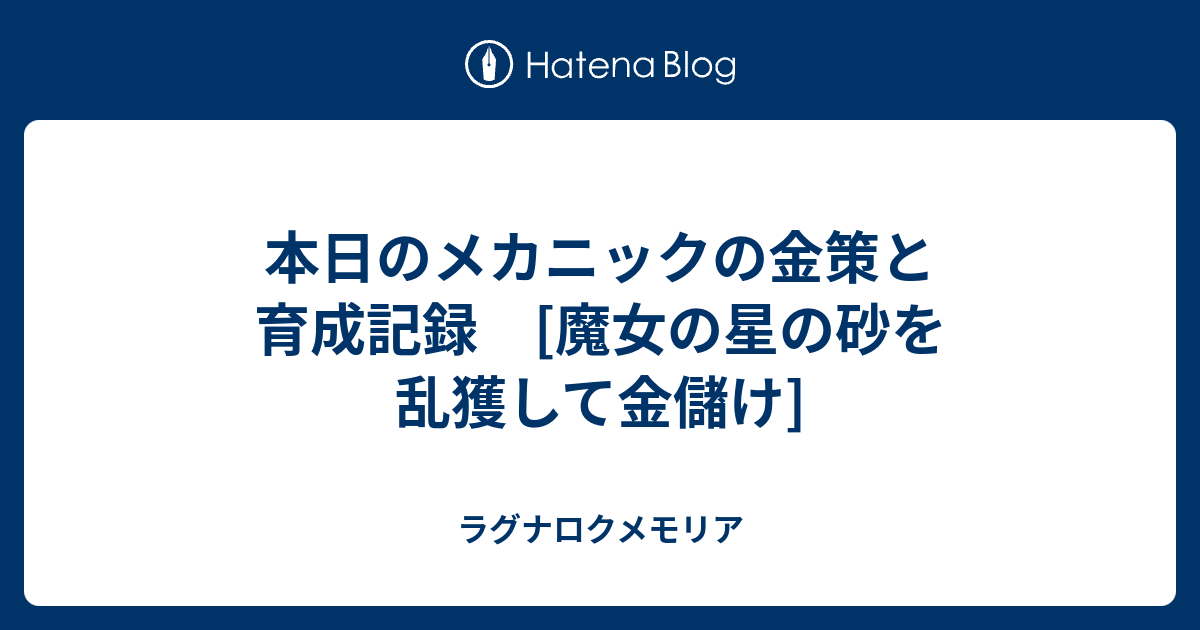 本日のメカニックの金策と育成記録 魔女の星の砂を乱獲して金儲け ラグナロクメモリア