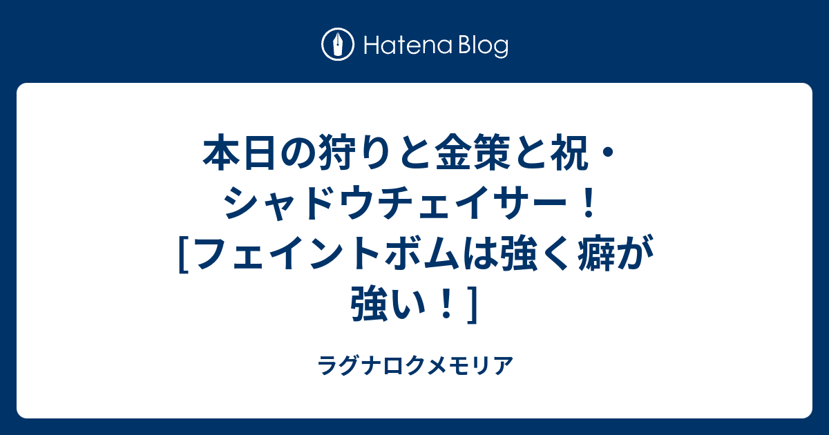 本日の狩りと金策と祝 シャドウチェイサー フェイントボムは強く癖が強い ラグナロクメモリア