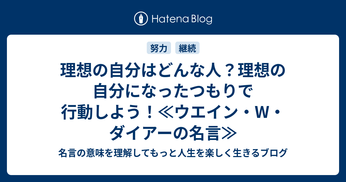 理想の自分はどんな人 理想の自分になったつもりで行動しよう ウエイン W ダイアーの名言 名言の意味を理解してもっと人生を楽しく生きるブログ