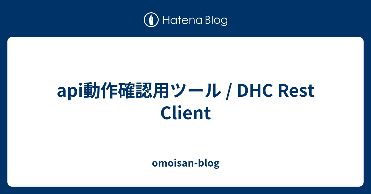 api動作確認用ツール / DHC Rest Client - omoisan-blog