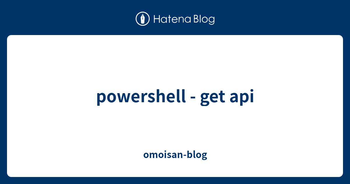 powershell - get api - omoisan-blog
