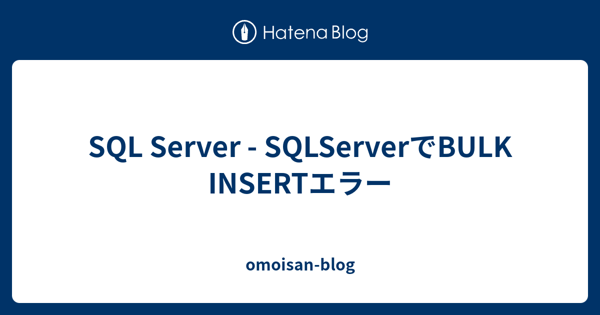 SQL Server - SQLServerでBULK INSERTエラー - omoisan-blog