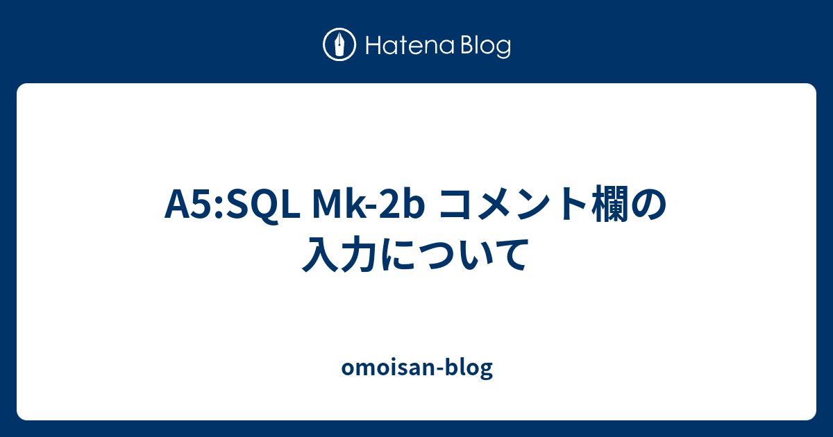 A5:SQL Mk-2b コメント欄の入力について - omoisan-blog