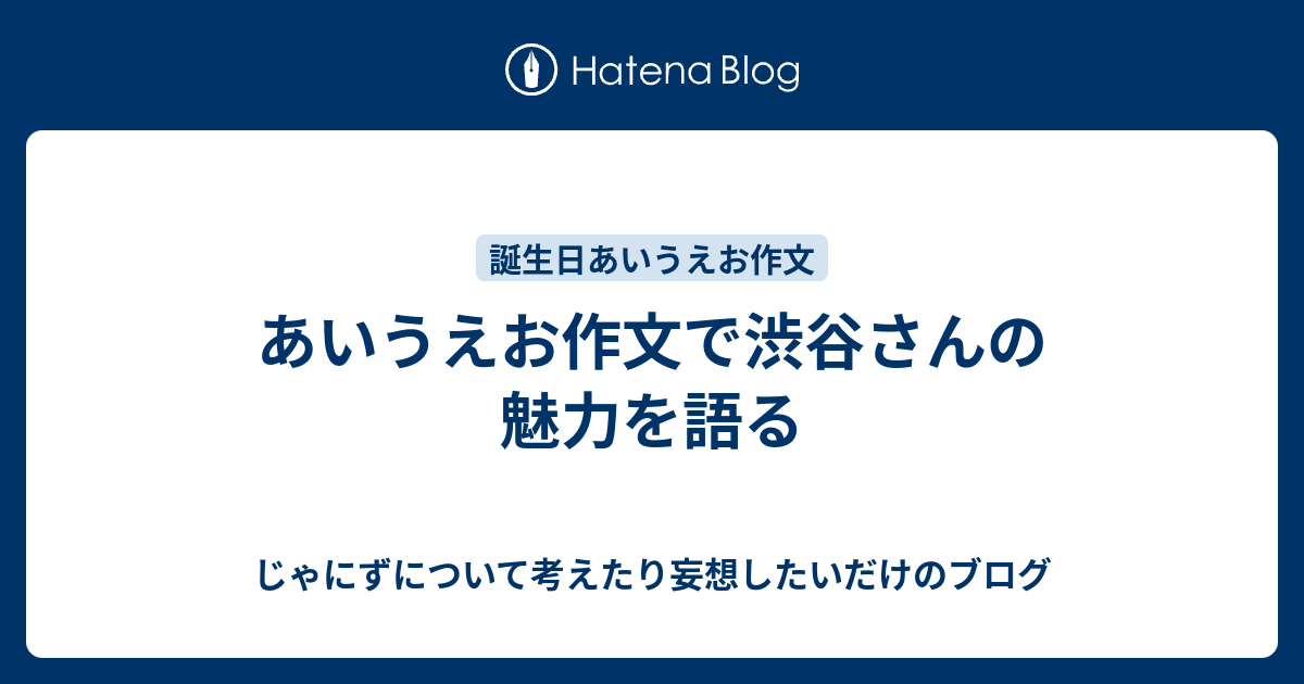 あいうえお作文で渋谷さんの魅力を語る じゃにずについて考えたり妄想したいだけのブログ