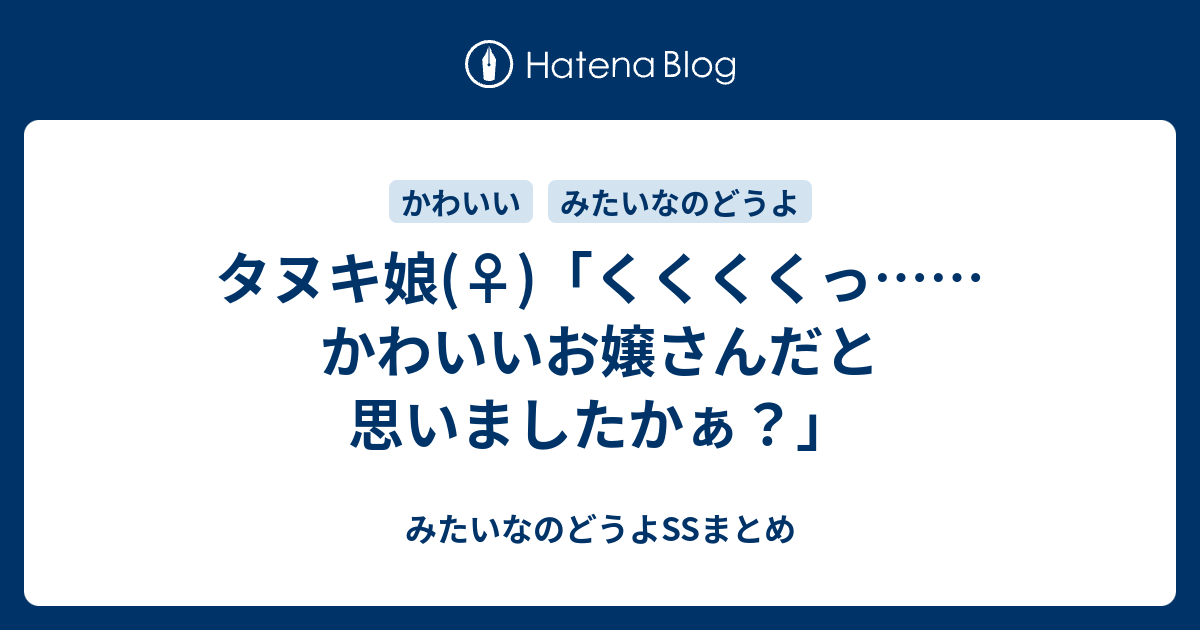 タヌキ娘 くくくくっ かわいいお嬢さんだと思いましたかぁ みたいなのどうよssまとめ