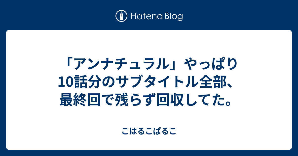 アンナチュラル やっぱり10話分のサブタイトル全部 最終回で残らず回収してた こはるこぱるこ