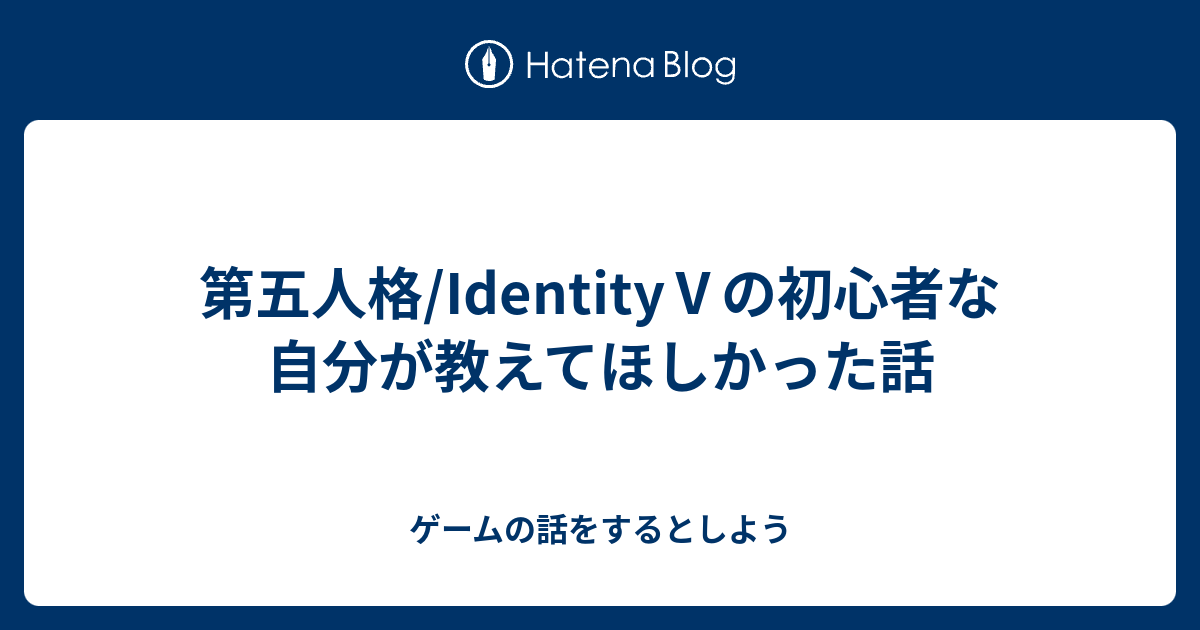 第五人格 Identity の初心者な自分が教えてほしかった話 ゲームの話をするとしよう