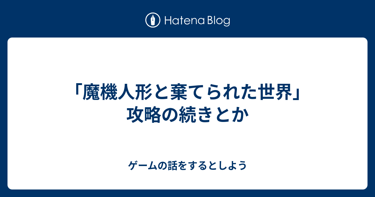 魔機人形と棄てられた世界 攻略の続きとか ゲームの話をするとしよう