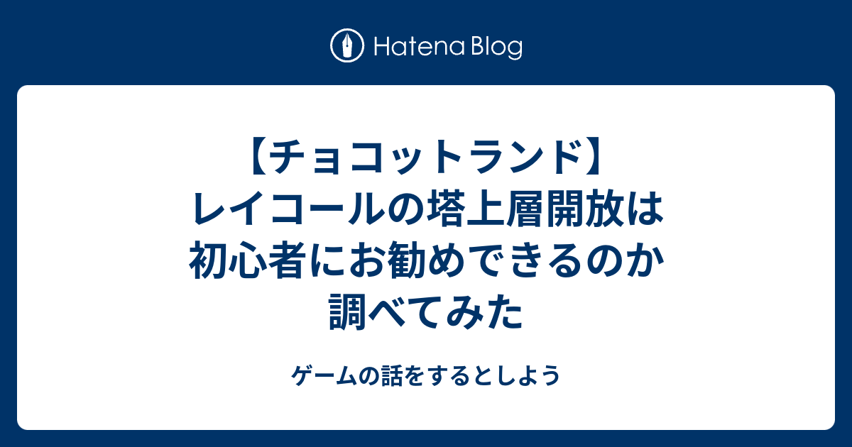 チョコットランド レイコールの塔上層開放は初心者にお勧めできるのか調べてみた ゲームの話をするとしよう