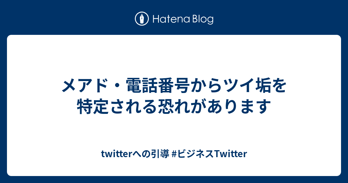 メアド・電話番号からツイ垢を特定される恐れがあります twitterへの引導 ビジネスTwitter