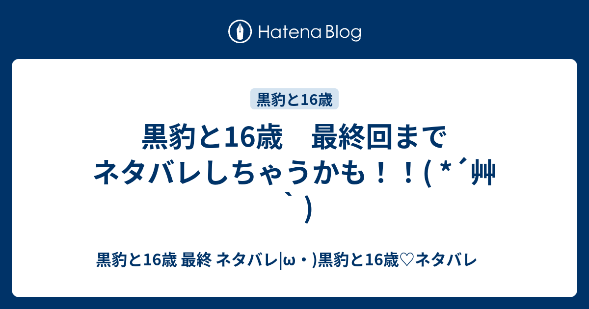 黒豹と16歳 最終回までネタバレしちゃうかも 艸 黒豹と16歳 最終 ネタバレ W 黒豹と16歳 ネタバレ