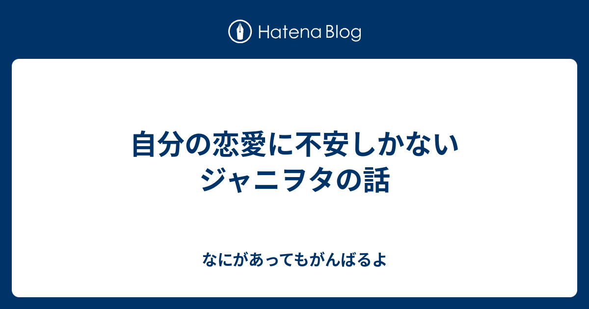 自分の恋愛に不安しかないジャニヲタの話 なにがあってもがんばるよ