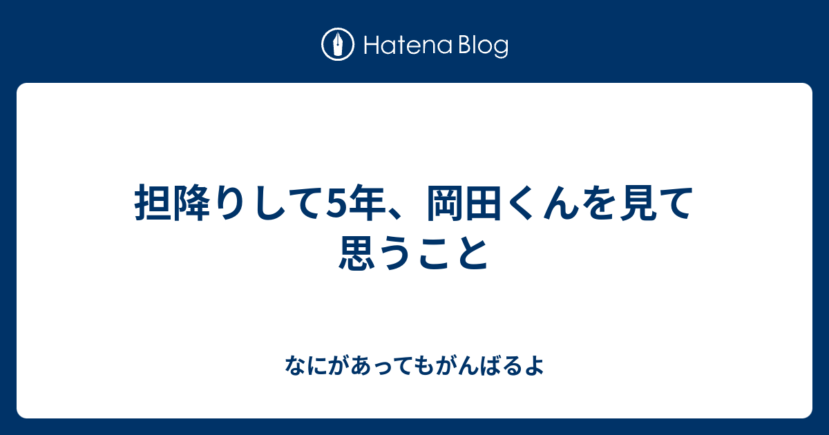 担降りして5年 岡田くんを見て思うこと なにがあってもがんばるよ