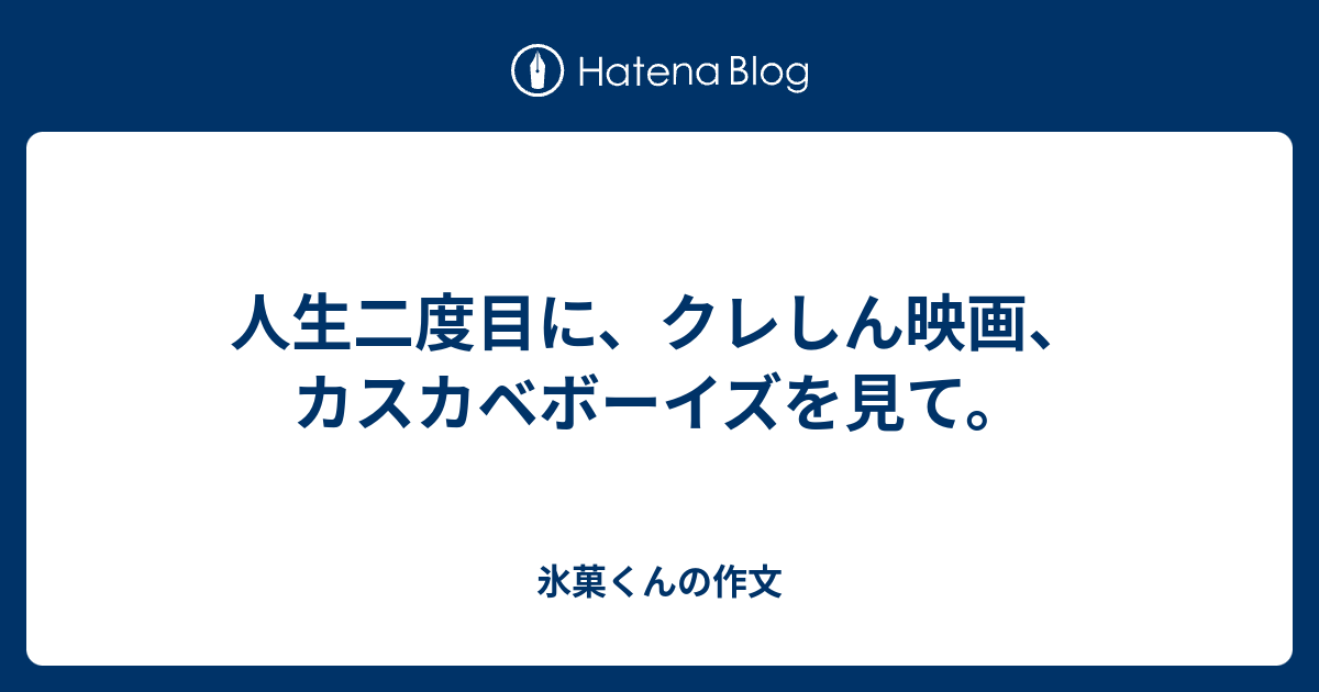 人生二度目に クレしん映画 カスカベボーイズを見て 氷菓くんの作文