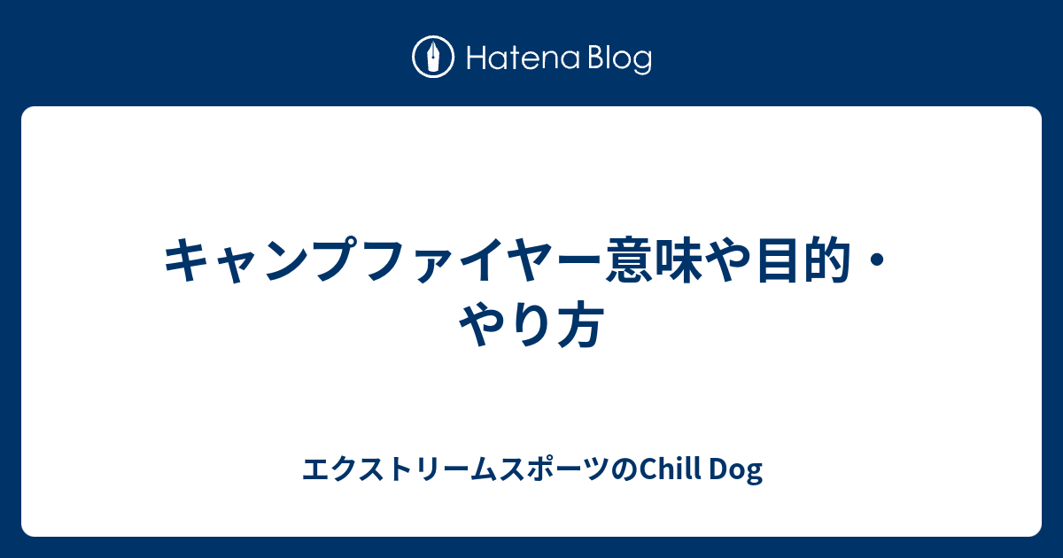 キャンプファイヤー意味や目的 やり方 エクストリームスポーツのchill Dog