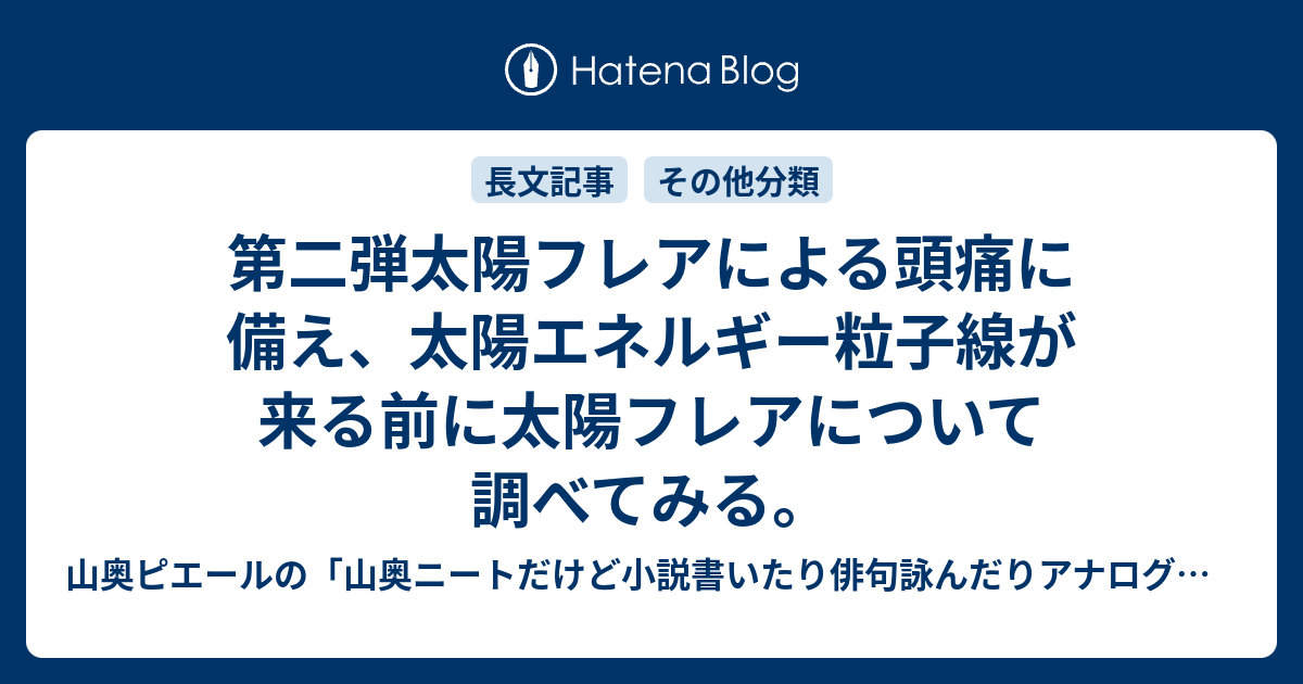 第二弾太陽フレアによる頭痛に備え 太陽エネルギー粒子線が来る前に太陽フレアについて調べてみる 山奥ピエールの 山奥ニートだけど小説書いたり俳句詠んだりアナログゲームやったりブログ更新したりで毎日が忙しすぎる