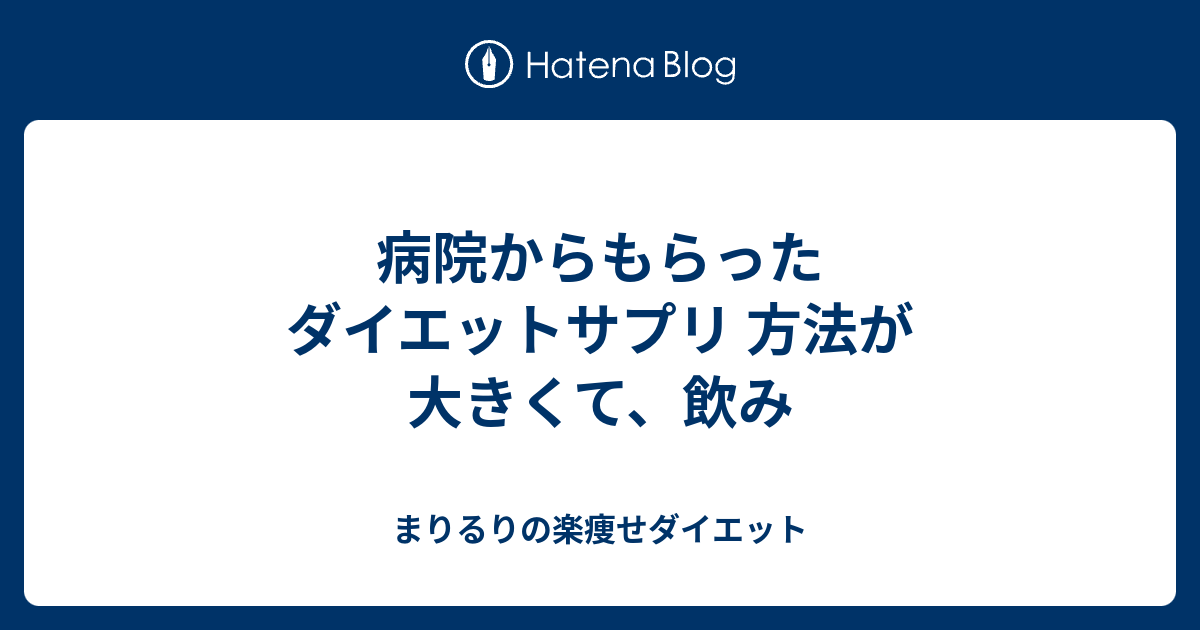 病院からもらったダイエットサプリ 方法が大きくて、飲み - まりるりの楽痩せダイエット