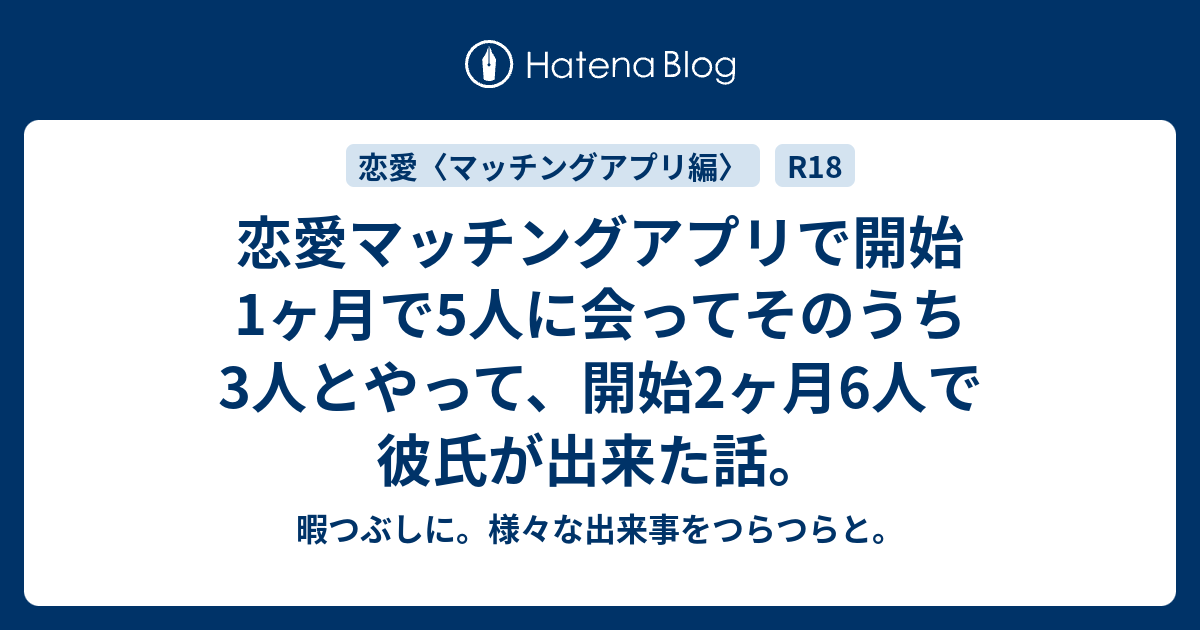 恋愛マッチングアプリで開始1ヶ月で5人に会ってそのうち3人とやって 開始2ヶ月6人で彼氏が出来た話 暇つぶしに 様々な出来事をつらつらと