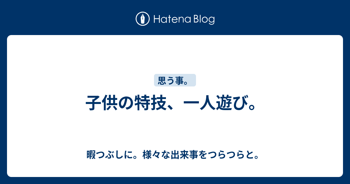 子供の特技 一人遊び 暇つぶしに 様々な出来事をつらつらと