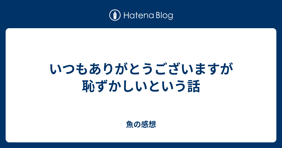 いつもありがとうございますが恥ずかしいという話 魚の感想