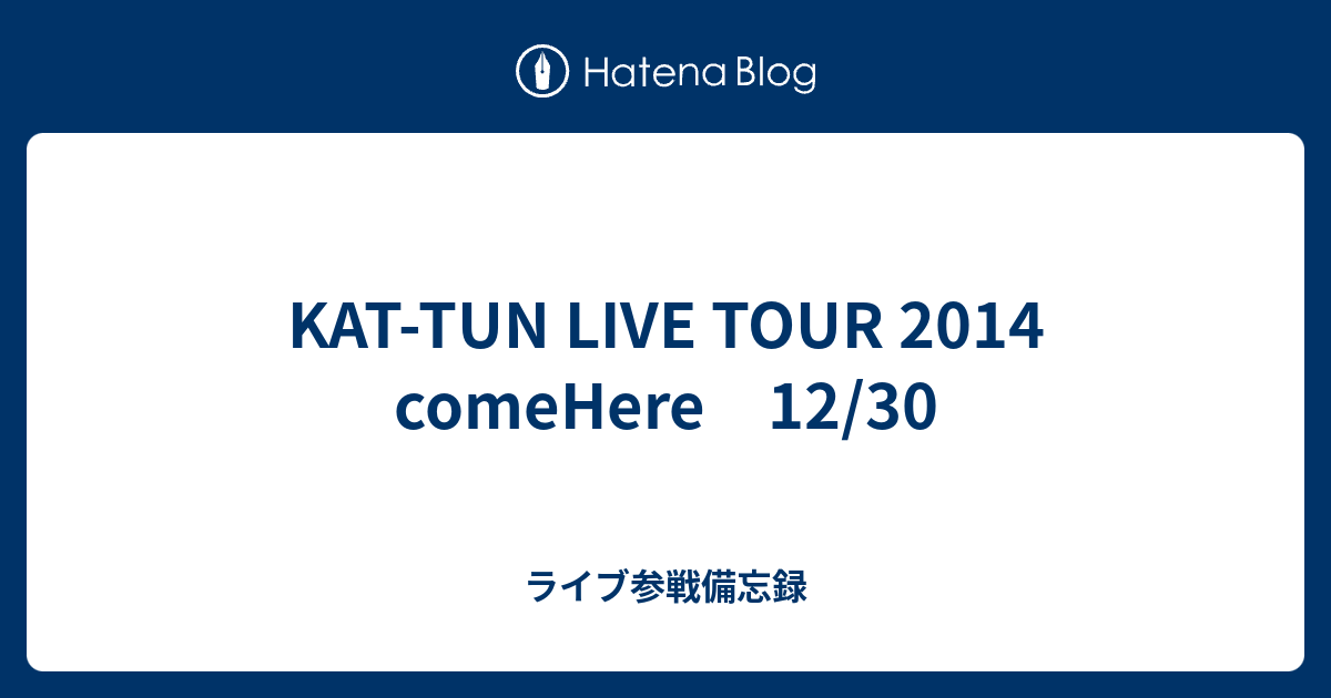 KAT-TUN LIVE TOUR 2014 comeHere 12/30 ライブ参戦備忘録