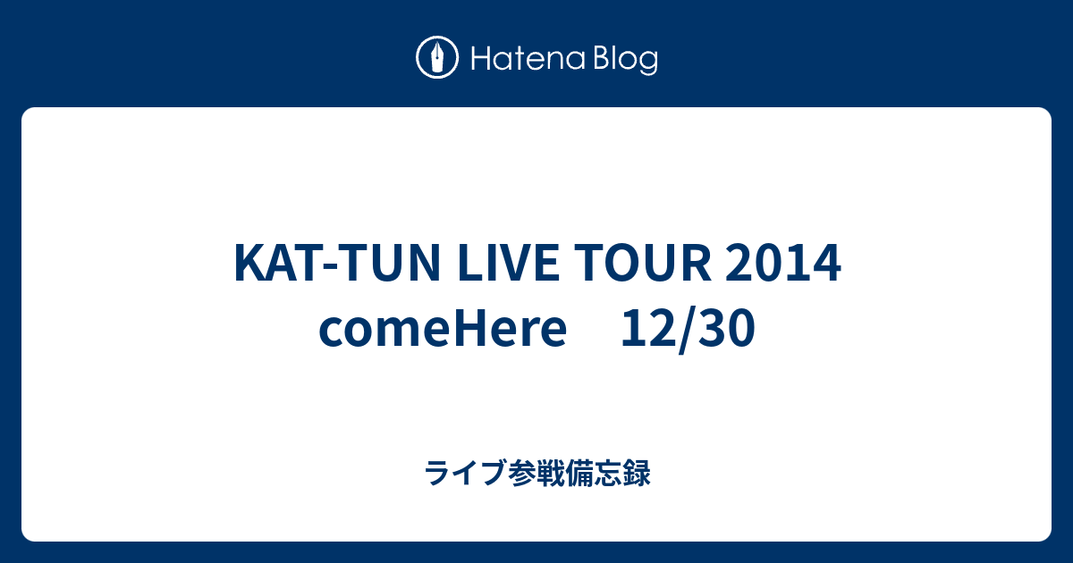 Kat Tun Live Tour 14 Comehere 12 30 ライブ参戦備忘録