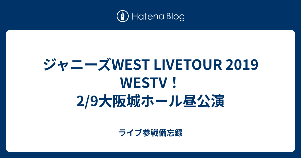 ジャニーズwest Livetour 19 Westv 2 9大阪城ホール昼公演 ライブ参戦備忘録