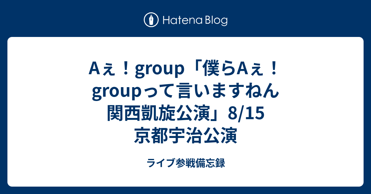 Aぇ！group「僕らAぇ！groupって言いますねん 関西凱旋公演」8/15 京都 ...