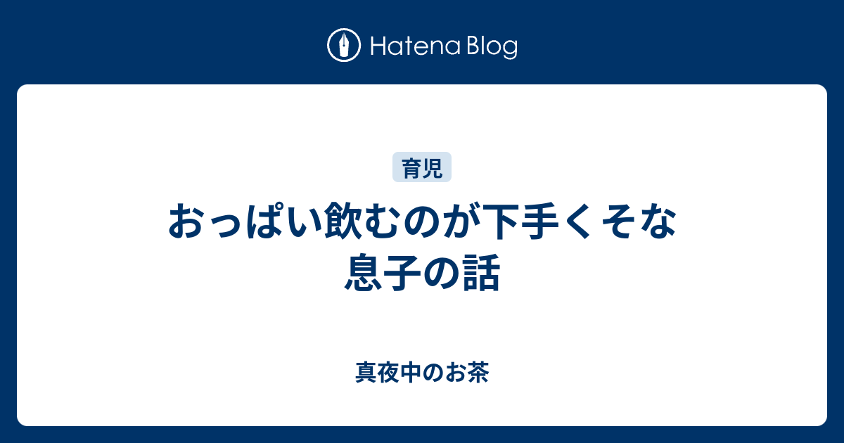 おっぱい飲むのが下手くそな息子の話 真夜中のお茶