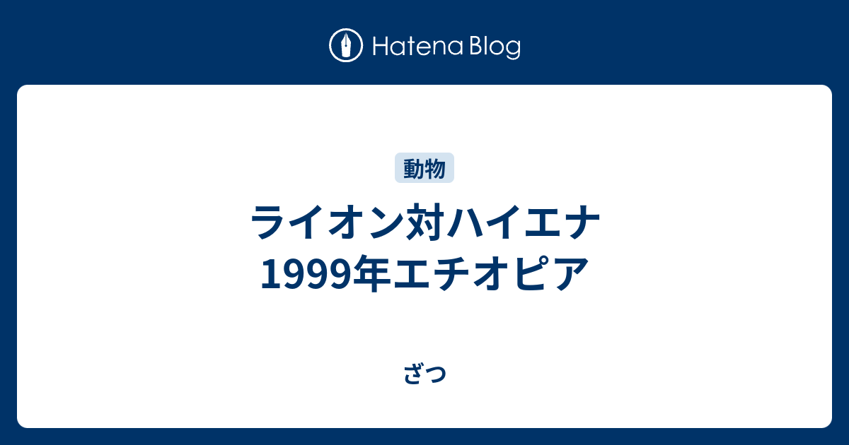 ライオン対ハイエナ 1999年エチオピア - ざつ