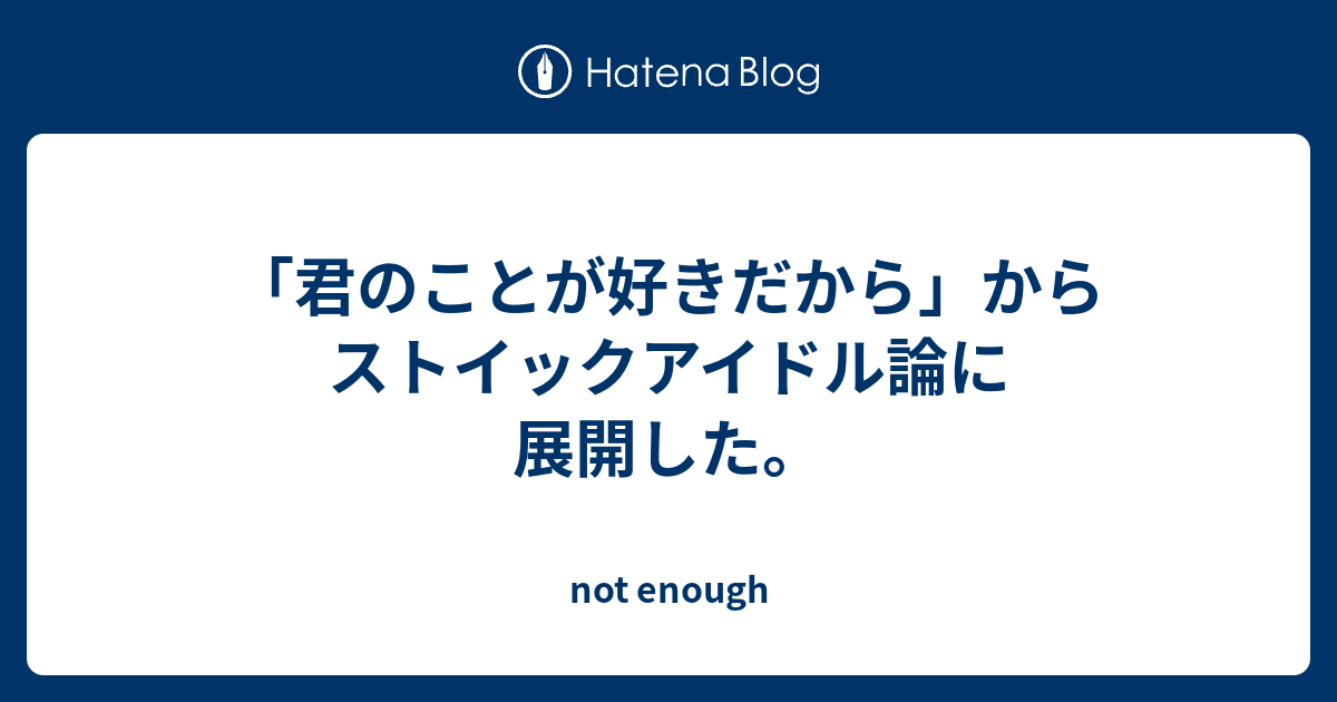 君のことが好きだから からストイックアイドル論に展開した Not Enough