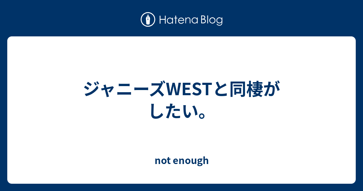 ジャニーズwestと同棲がしたい Not Enough